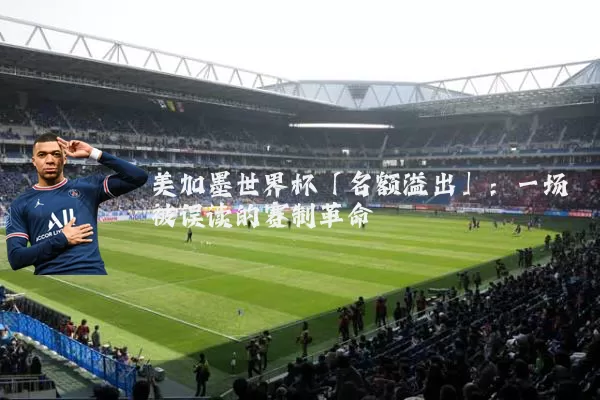 美加墨世界杯「名额溢出」：一场被误读的赛制革命