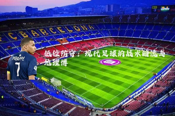 低位防守：现代足球的战术暗流与地理博弈