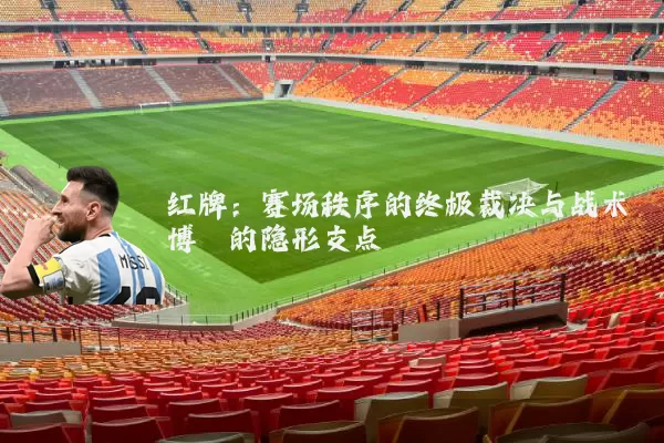 红牌:赛场秩序的终极裁决与战术博弈的隐形支点