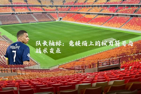 队长袖标:竞技场上的权力符号与战术支点