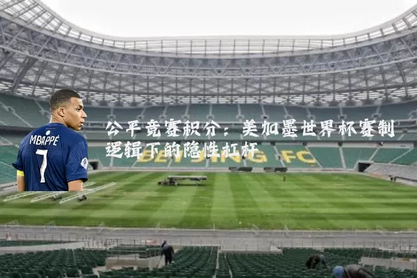 公平竞赛积分:美加墨世界杯赛制逻辑下的隐性杠杆