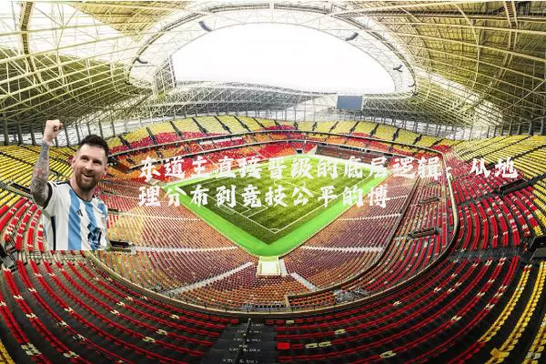 东道主直接晋级的底层逻辑:从地理分布到竞技公平的博弈