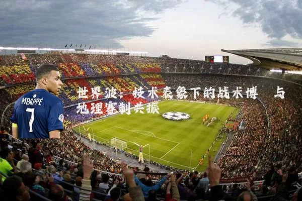 世界波:技术表象下的战术博弈与地理赛制共振