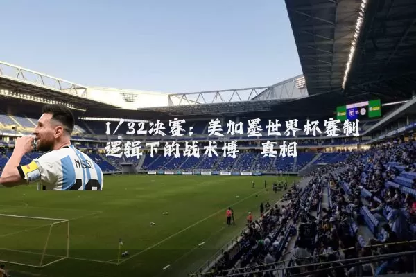 1/32决赛：美加墨世界杯赛制逻辑下的战术博弈真相