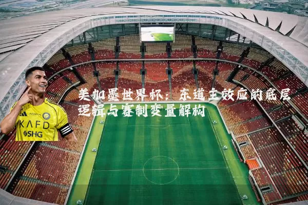 美加墨世界杯:东道主效应的底层逻辑与赛制变量解构