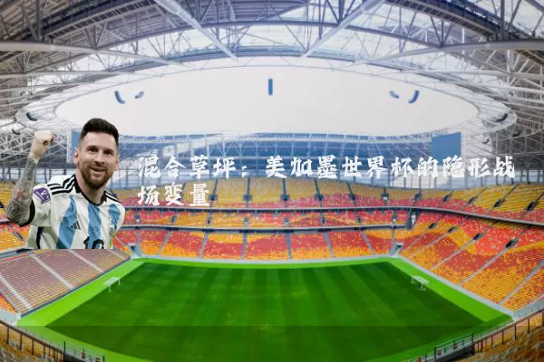 混合草坪:美加墨世界杯的隐形战场变量
