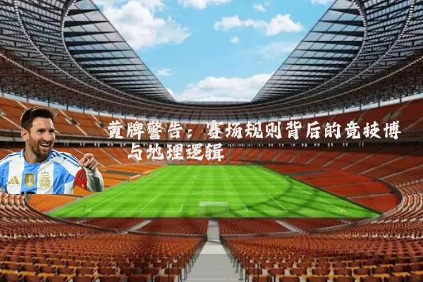 黄牌警告:赛场规则背后的竞技博弈与地理逻辑