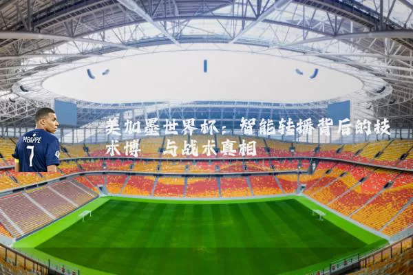美加墨世界杯：智能转播背后的技术博弈与战术真相