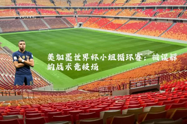 美加墨世界杯小组循环赛:被误解的战术竞技场