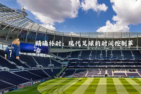 精确补时：现代足球的时间控制革命