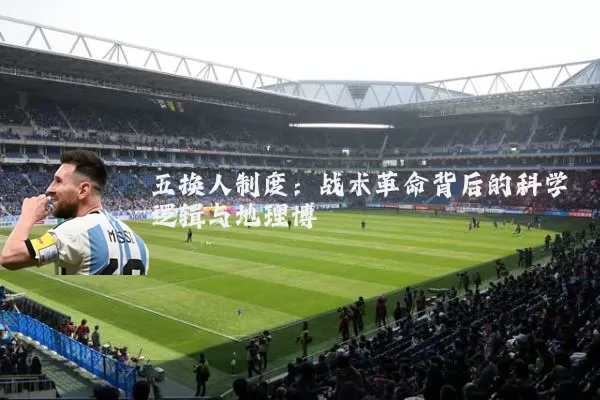 五换人制度：战术革命背后的科学逻辑与地理博弈