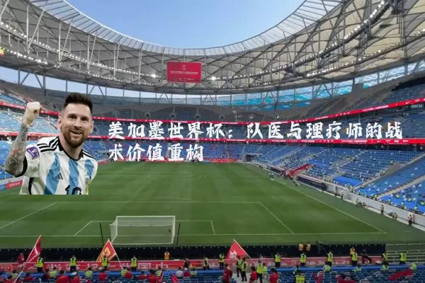 美加墨世界杯:队医与理疗师的战术价值重构