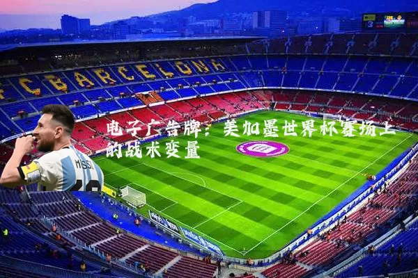 电子广告牌:美加墨世界杯赛场上的战术变量