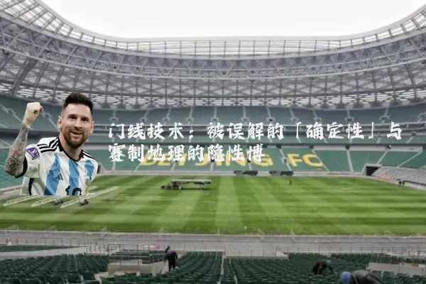 门线技术:被误解的「确定性」与赛制地理的隐性博弈