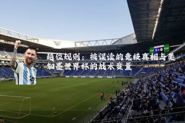 越位规则：被误读的竞技真相与美加墨世界杯的战术变量